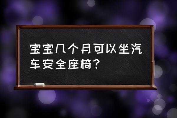 婴儿几个月要用安全座椅 宝宝几个月可以坐汽车安全座椅？