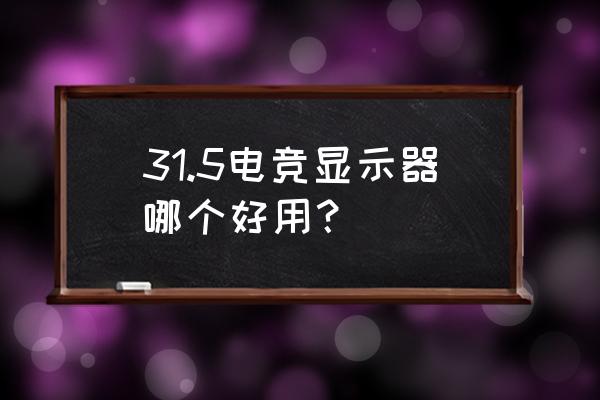 电竞显示器哪款比较好 31.5电竞显示器哪个好用？