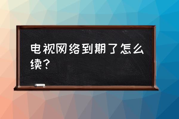 鞍山有线电视续费多少钱 电视网络到期了怎么续？