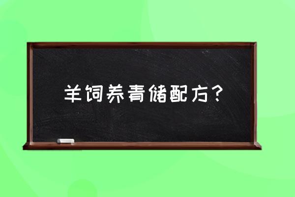 做青贮饲料最简单的方法 羊饲养青储配方？