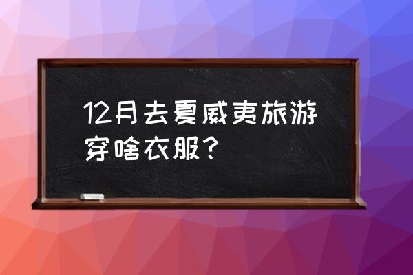 夏威夷旅游要多少钱 12月去夏威夷旅游穿啥衣服？