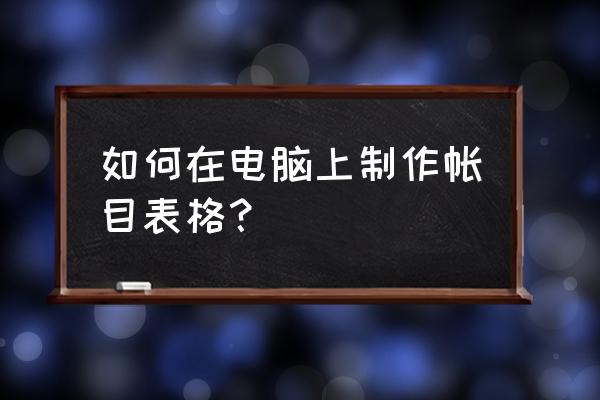 如何做支出收入明细表格 如何在电脑上制作帐目表格？