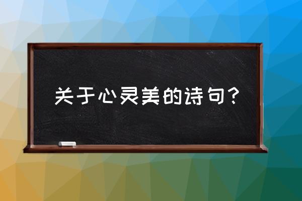 洗涤心灵唯美句子 关于心灵美的诗句？