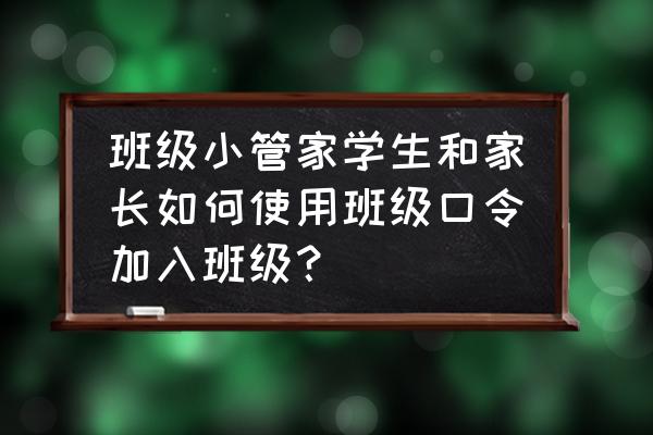 接龙管家怎么加入班级 班级小管家学生和家长如何使用班级口令加入班级？