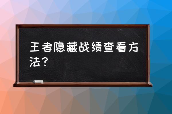 王者营地怎么不让别人看我的战绩 王者隐藏战绩查看方法？