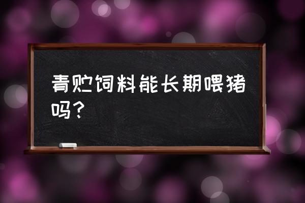 青储饲料的优势和缺点 青贮饲料能长期喂猪吗？