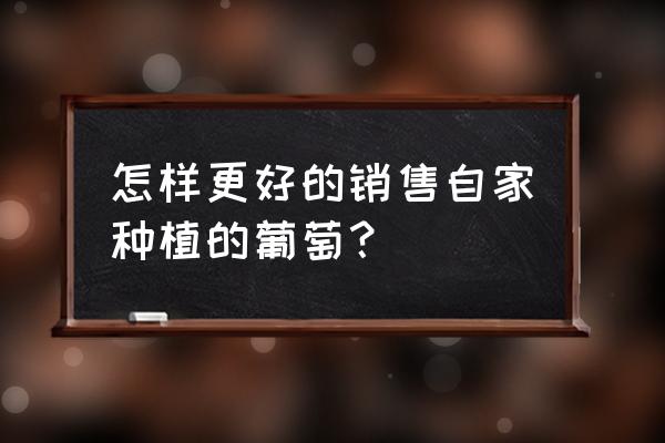 葡萄销售渠道和方法 怎样更好的销售自家种植的葡萄？