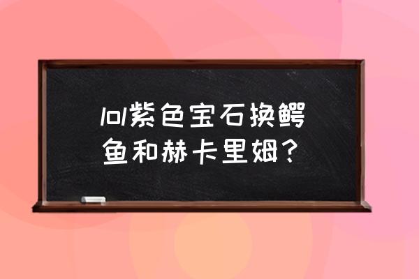 摄魂使者vn半价值得换吗 lol紫色宝石换鳄鱼和赫卡里姆？