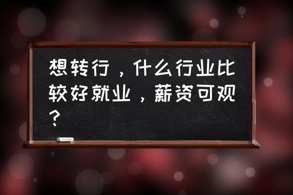 想转行要怎么找工作 想转行，什么行业比较好就业，薪资可观？