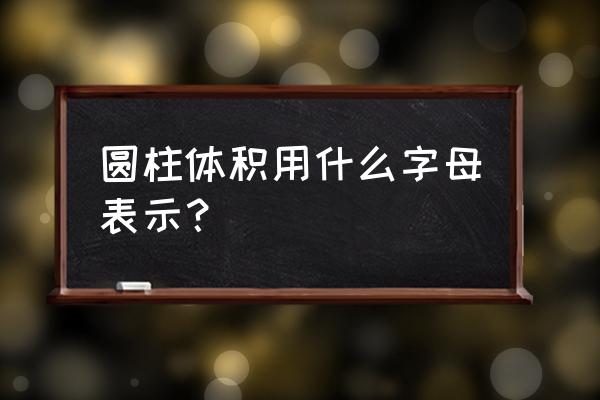 梯形圆柱立方体的体积公式 圆柱体积用什么字母表示？