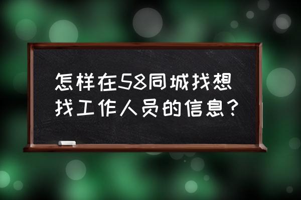 怎样才能从58同城上找工作呢 怎样在58同城找想找工作人员的信息？