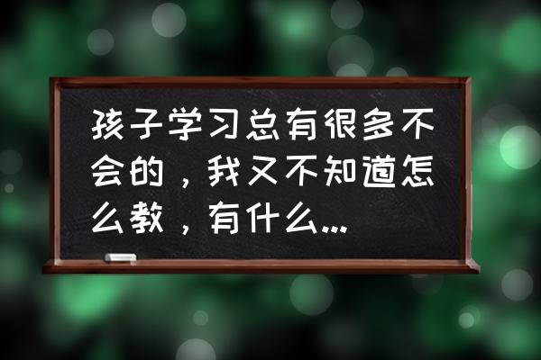 如何做一份有效的学习计划 孩子学习总有很多不会的，我又不知道怎么教，有什么办法没？