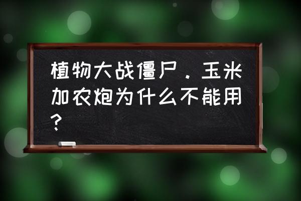 植物大战僵尸2玉米加农炮免费获得 植物大战僵尸。玉米加农炮为什么不能用？