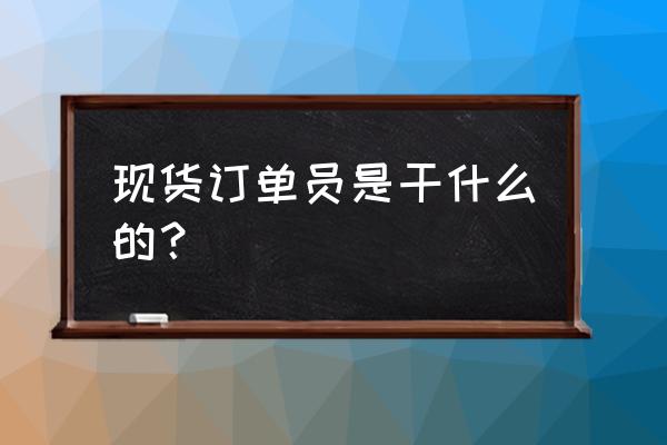 跟单员第一次和供应商聊什么 现货订单员是干什么的？