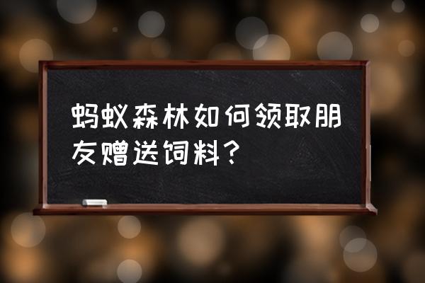 蚂蚁庄园赠送的饲料哪里领 蚂蚁森林如何领取朋友赠送饲料？