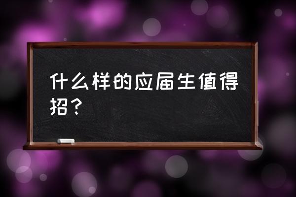 应届毕业生需要得到哪几个的能力 什么样的应届生值得招？