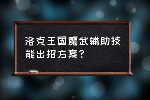 洛克王国怎么6对6跟好友单挑 洛克王国魔武辅助技能出招方案？