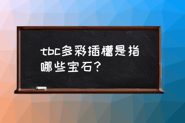 魔兽怀旧服专业加成效果 tbc多彩插槽是指哪些宝石？