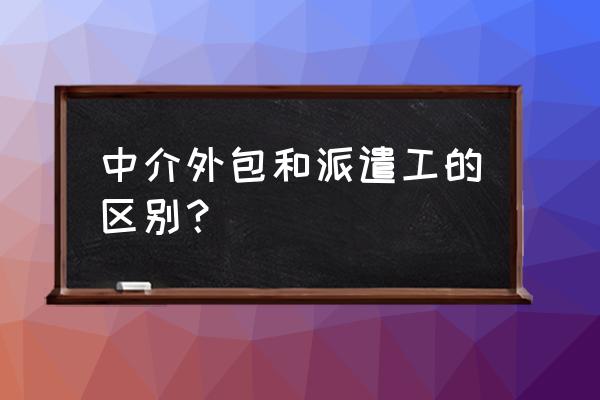 劳务外包和劳务派遣哪个好 中介外包和派遣工的区别？