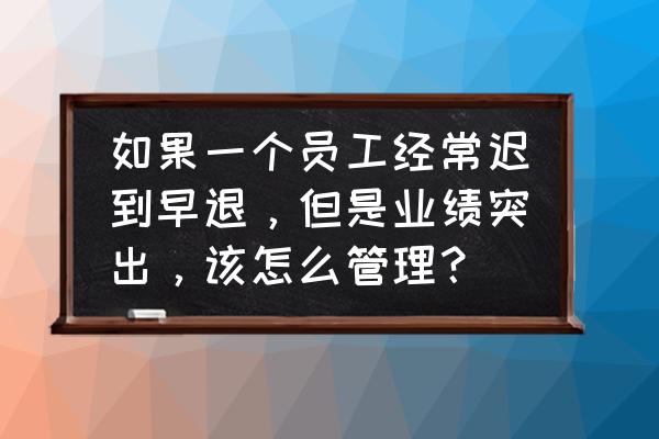 管理员工的六种模式 如果一个员工经常迟到早退，但是业绩突出，该怎么管理？