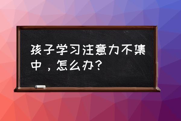 孩子就是记不住东西是怎么回事呢 孩子学习注意力不集中，怎么办？