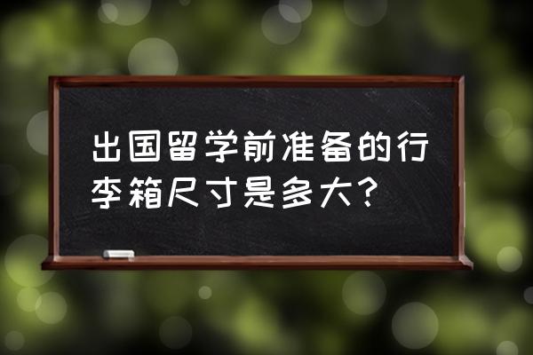 出国留学质量好的行李箱推荐 出国留学前准备的行李箱尺寸是多大？