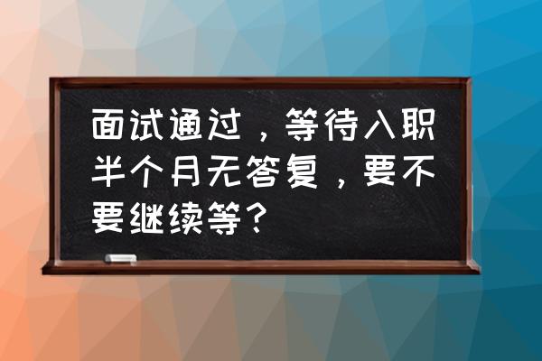 开发信回复效率低怎么解决 面试通过，等待入职半个月无答复，要不要继续等？