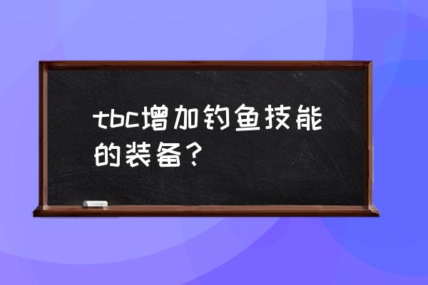 藏宝海湾的钓鱼大赛怎么参加 tbc增加钓鱼技能的装备？