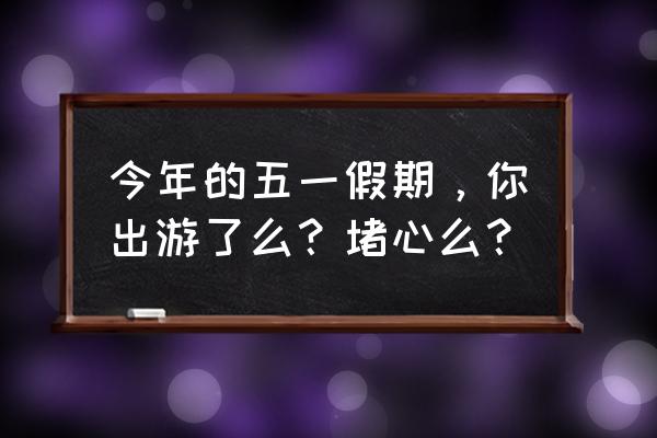 五一小长假出游必备 今年的五一假期，你出游了么？堵心么？