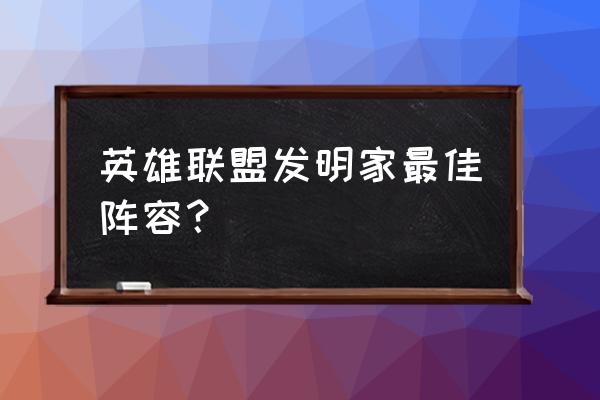 极客发明家阵容怎么过渡 英雄联盟发明家最佳阵容？