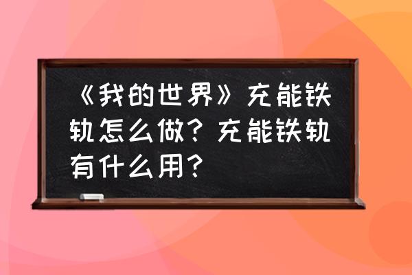 我的世界中如何激活铁轨 《我的世界》充能铁轨怎么做？充能铁轨有什么用？