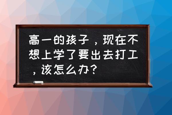 男朋友想换工作你怎么去鼓励他 高一的孩子，现在不想上学了要出去打工，该怎么办？