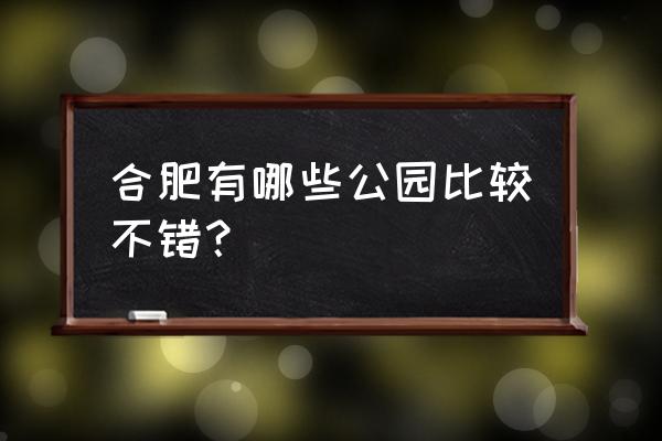 合肥有哪些适合游玩的地方 合肥有哪些公园比较不错？