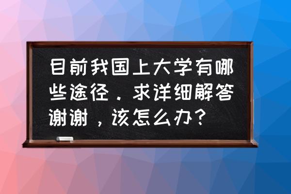 一般本科毕业如何申请名校 目前我国上大学有哪些途径。求详细解答谢谢，该怎么办？