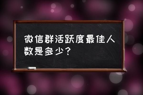 怎么查看qq群活跃度排名 微信群活跃度最佳人数是多少？