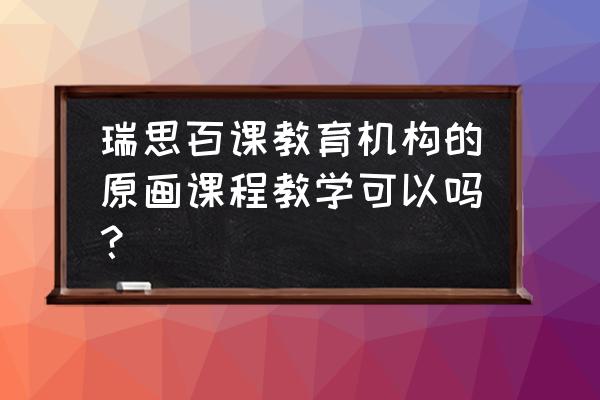 原画线上培训班推荐 瑞思百课教育机构的原画课程教学可以吗？