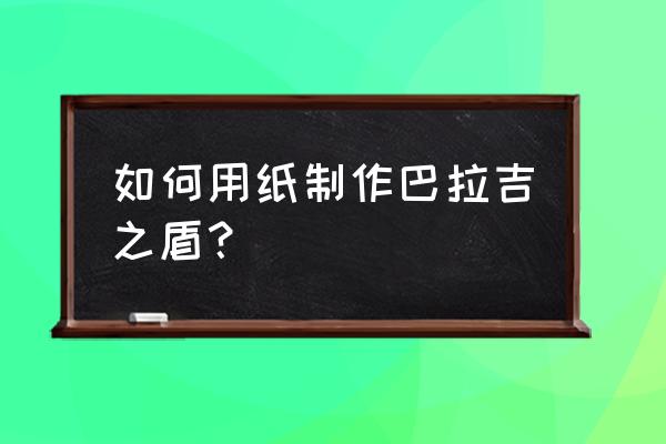 可穿戴盾牌折纸教学 如何用纸制作巴拉吉之盾？