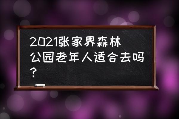 老年人张家界旅游攻略 2021张家界森林公园老年人适合去吗？