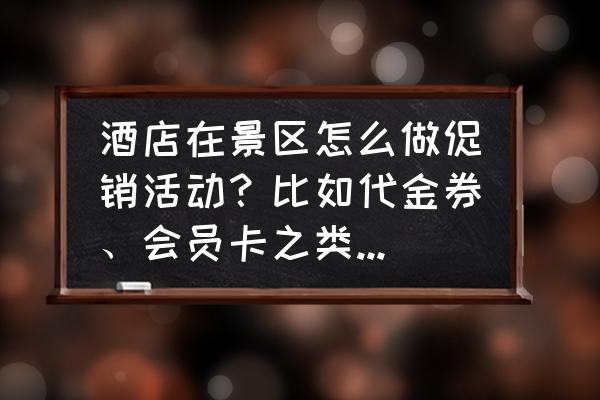 节假日订酒店最省钱方法 酒店在景区怎么做促销活动？比如代金券、会员卡之类的手段？