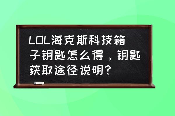 lol海克斯科技系统钥匙有什么用 LOL海克斯科技箱子钥匙怎么得，钥匙获取途径说明？