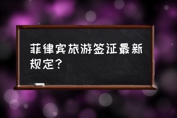 机票预订单签证日期怎么填写 菲律宾旅游签证最新规定？