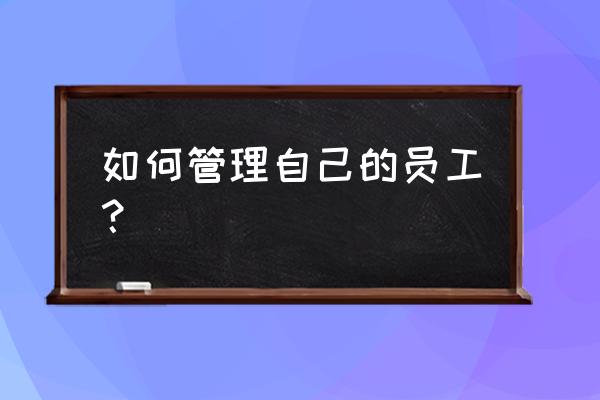 公司的管理问题及解决方法 如何管理自己的员工？