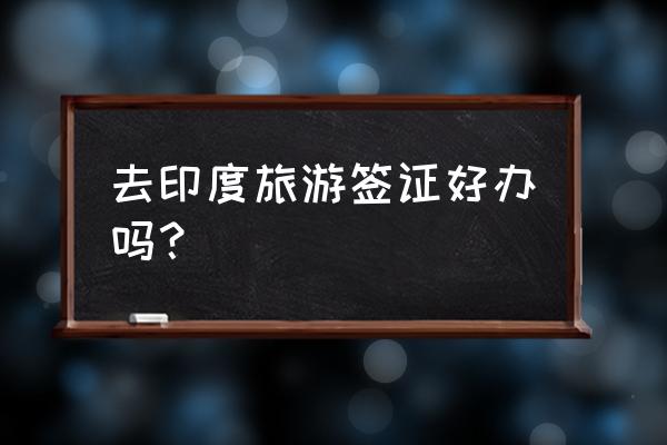 印度电子签证办理几小时出签 去印度旅游签证好办吗？