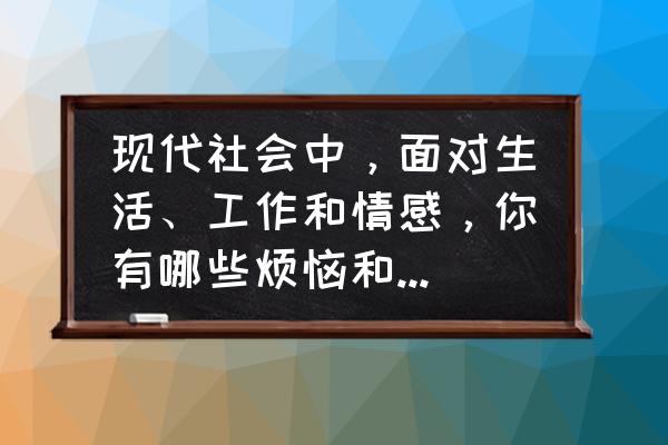 求职过程中常见的心理问题解决 现代社会中，面对生活、工作和情感，你有哪些烦恼和困惑呢？