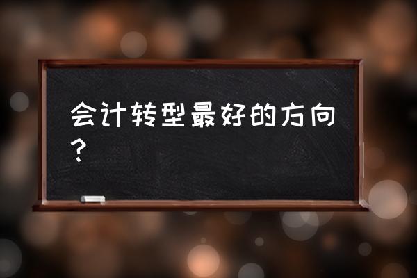 转行学会计 会计转型最好的方向？