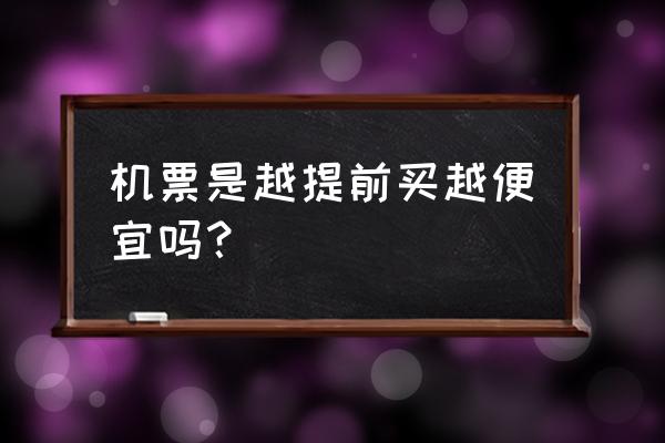 机票可以买多长时间的 机票是越提前买越便宜吗？