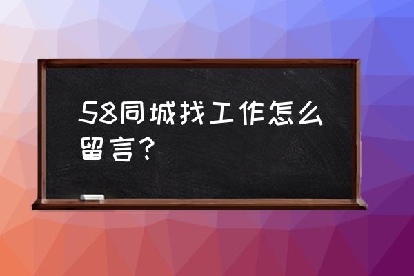 58同城找工作如何操作 58同城找工作怎么留言？