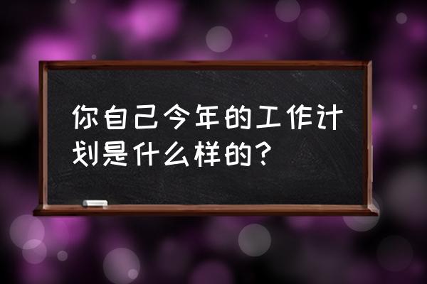 职业目标该如何确定 你自己今年的工作计划是什么样的？