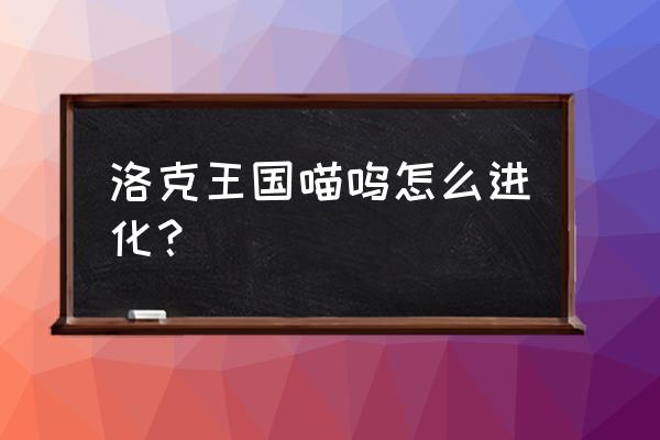 猫王国历险记2怎么玩 洛克王国喵呜怎么进化？