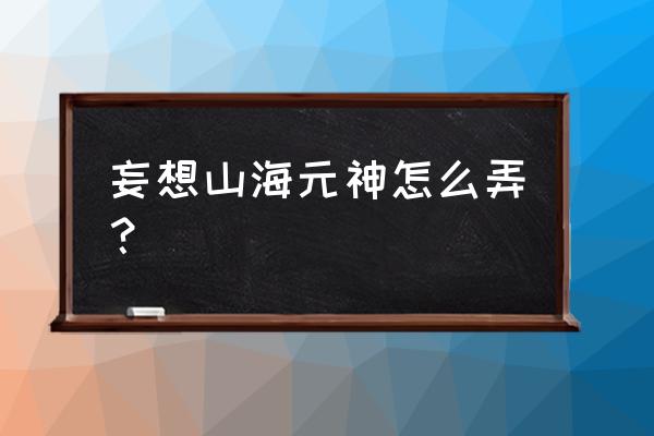 元神获得方法 妄想山海元神怎么弄？